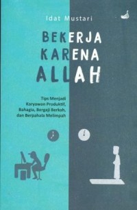 Bekerja Karena Allah: Tips Menjadi karyawan Produktif, Bahaga, Bergaji Berkah, dan Berpahala Melimpah