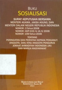 Buku sosialisasi surat keputusan bersama menteri agama, jaksa agung dan menteri dalam negeri republik indonesia nomor 3 tahun 2008, nomor KEP-033/A/JA/6/2008, nomor 199 tahun 2008 tentang peringatan dan perintah kepada penganut, anggota, dan/atau anggota