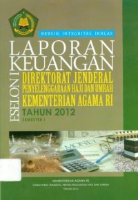 Laporan keuangan eselon 1 direktorat jenderal penyelenggaraan haji dan umrah kementerian agama RI tahun 2012 semester 1: bersih integritas, ikhlas