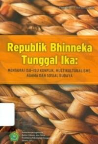 Republik Bhinneka Tunggal Ika : Mengurai Isu-Isu Konflik, Multikulturalisme, Agama dan Sosial Budaya