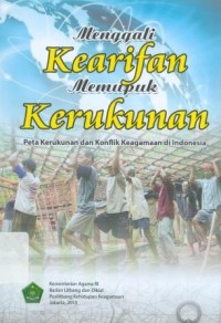 Menggali Kearifan Memupuk Kerukunan : Peta Kerukunan dan Konflik Keagamaan di Indonesia