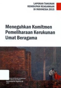 Laporan Tahunan Kehidupan Keagamaan di Indonesia 2015 Meneguhkan Komitmen Pemeliharaan Kerukunan Umat Beragama