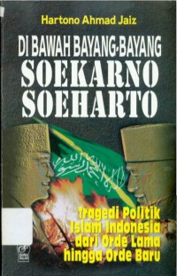 Di Bawah Bayang-bayang Soekarno Soeharto : Tragedi Politik Islam Indonesia dari Orde Lama Hingga Orde Baru