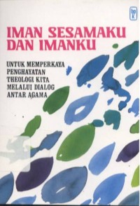 Iman Sesamaku Dan Imanku: Untuk Memperkaya Penghayatan Theologi Kita Melalui Dialog Antar Agama