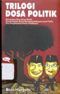 Trilogi Dosa Politik : Memahami Dosa-dosa Politik Pemerintahan Susilo Bambang Yudhoyono-Jusuf Kalla dan Pengkhianatan Kaum Intelektual