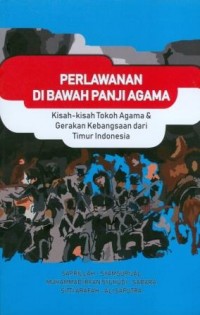 Perlawanan di Bawah Panji Agama : Kisah-Kisah Tokoh Agama dan Gerakan Kebangsaan dari Timur Indonesia