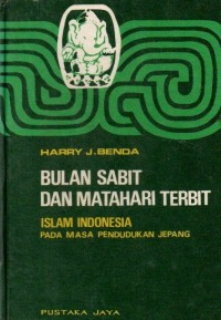 Bulan Sabit Dan Matahari Terbit: Islam Indonesia Pada Masa Pendudukan Jepang