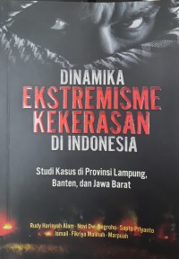 Dinamika Ekstremisme Kekerasan di Indonesia : Studi Kasus di Provinsi Lampung, Banten, dan Jawa Barat