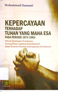Kepercayaan Tehadap Tuhan Yang Maha Esa pada Priode 1973-1983 :Sebuah Sumbangan Pemahaman tentang Proses Legalisasi Konstitusional dalam Konteks Plurilitas Keberagaman di Indonesia