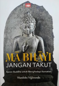Ma Bhayi = Jangan Takut : Ajaran Buddha untuk Menghadapi Kematian