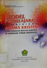 Model Pembelajaran Pendidikan Agama Kristen pada Sekolah Binaan Kristen di Kawasan Timur Indonesia (Penelitian Tahap I Bidang Pendidikan Keagamaan)