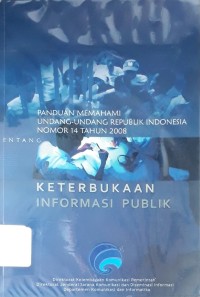 Panduan Memahami Undang-undang Republik Indonesia Nomor 14 Tahun 2008 Tentang Keterbukaan Informasi Publik