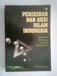 Pemikiran Dan Aksi Islam Indonesia: Sebuah Kajian Politik Tentang Cendikiawan Muslim Orde Baru