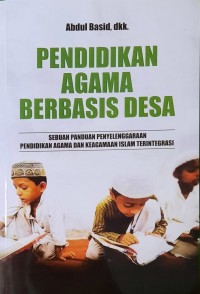 Pendidikan Agama Berbasis Desa: Sebuah Panduan Penyelenggaraan Pendidikan Agama dan Keagamaan Islam Terintegrasi