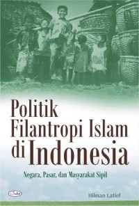 Politik Filantropi Islam di Indonesia : Negara, Pasar, dan Masyarakat Sipil