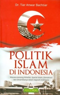 Image of Politik Islam di Indonesia : Wacana tentang Khilafah, Syariat Islam, Demokrasi dan Dinamikanya dalam Sejarah Indonesia