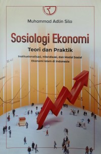 Sosiologi Ekonomi : Teori dan Praktik Institusionalisasi, Hibridasi, dan Modal Sosial Ekonomi Islam di Indonesia