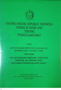 Undang-Undang Republik Indonesia Nomor 38 Tahun 1999 Tentang Pengelolan Zakat dan Keputusan Menteri Agama RI Nomor 581 tahun 1999 Tentang Pelaksanaan Undang -Undang Nomor 38 Tahun 1999 Tentang Pengelolaan Zakat